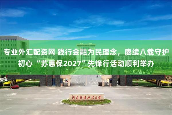 专业外汇配资网 践行金融为民理念，赓续八载守护初心 “苏惠保2027”先锋行活动顺利举办