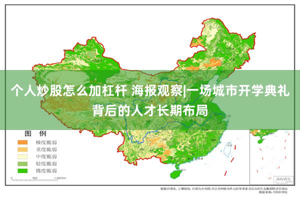 个人炒股怎么加杠杆 海报观察|一场城市开学典礼背后的人才长期布局