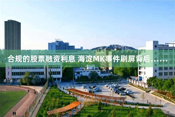 合规的股票融资利息 海淀MK事件刷屏背后……