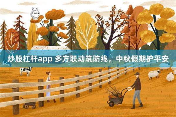 炒股杠杆app 多方联动筑防线，中秋假期护平安