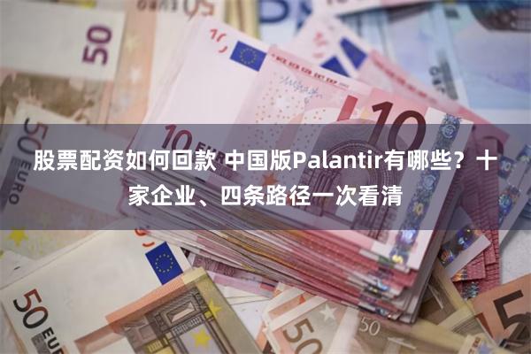 股票配资如何回款 中国版Palantir有哪些？十家企业、四条路径一次看清