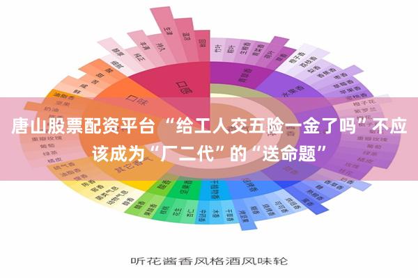 唐山股票配资平台 “给工人交五险一金了吗”不应该成为“厂二代”的“送命题”