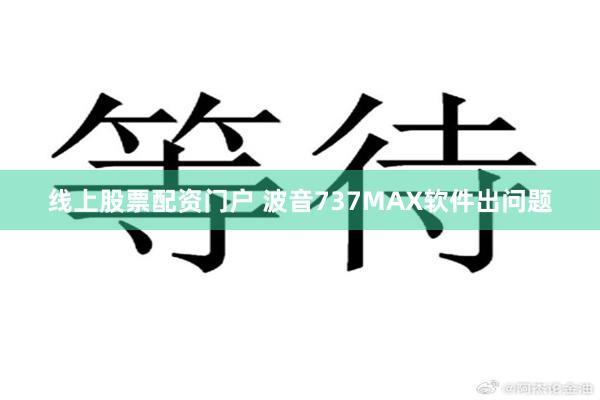 线上股票配资门户 波音737MAX软件出问题