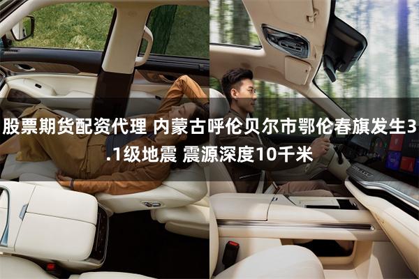 股票期货配资代理 内蒙古呼伦贝尔市鄂伦春旗发生3.1级地震 震源深度10千米