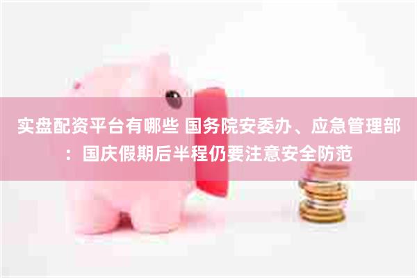 实盘配资平台有哪些 国务院安委办、应急管理部：国庆假期后半程仍要注意安全防范