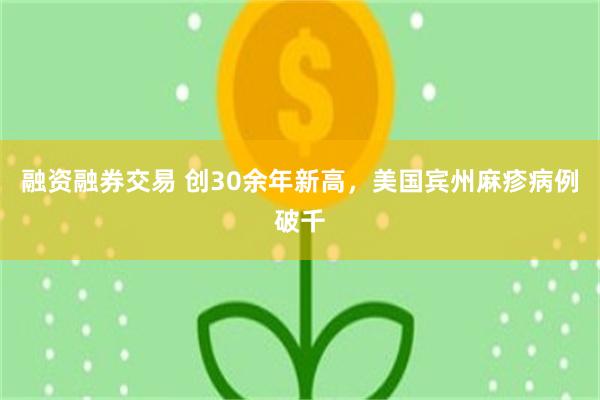融资融券交易 创30余年新高,美国宾州麻疹病例破千