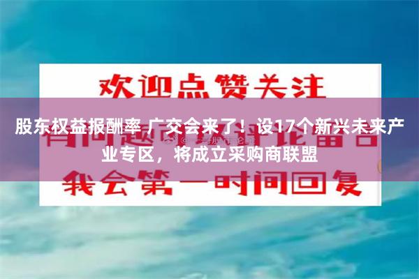 股东权益报酬率 广交会来了！设17个新兴未来产业专区，将成立采购商联盟