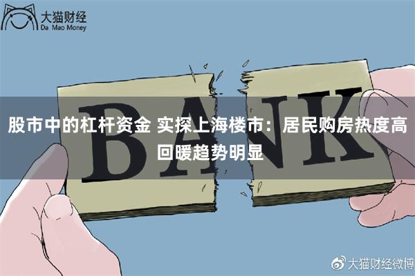 股市中的杠杆资金 实探上海楼市：居民购房热度高 回暖趋势明显