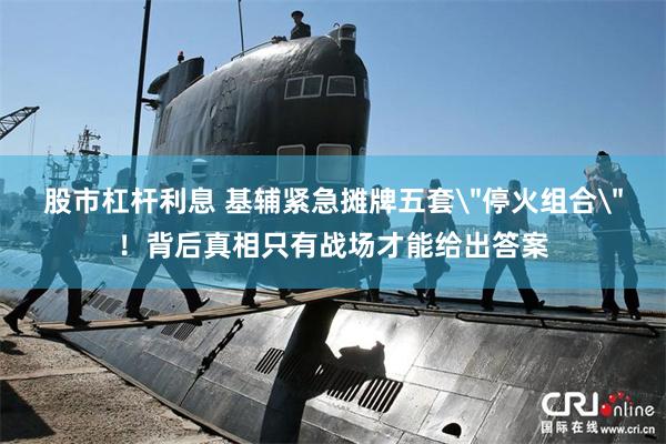 股市杠杆利息 基辅紧急摊牌五套