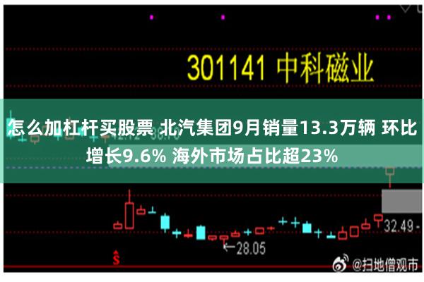 怎么加杠杆买股票 北汽集团9月销量13.3万辆 环比增长9.6% 海外市场占比超23%