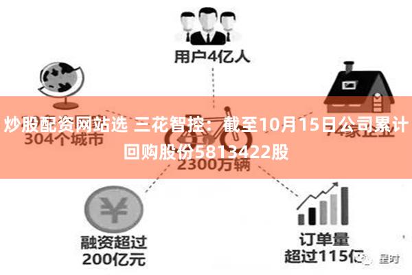炒股配资网站选 三花智控：截至10月15日公司累计回购股份5813422股