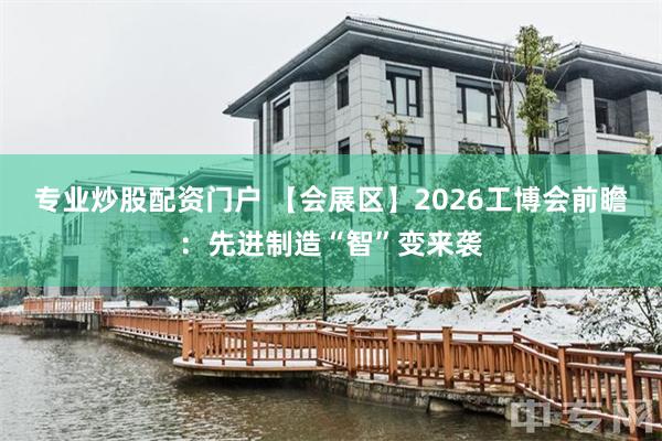 专业炒股配资门户 【会展区】2026工博会前瞻：先进制造“智”变来袭