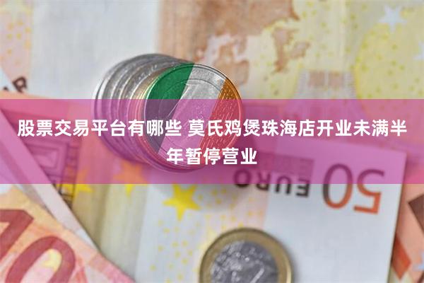 股票交易平台有哪些 莫氏鸡煲珠海店开业未满半年暂停营业