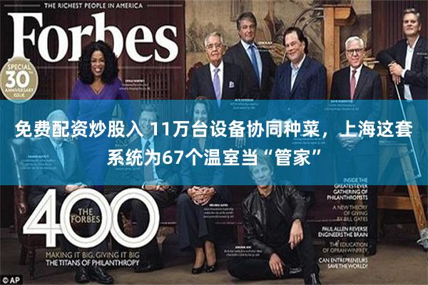 免费配资炒股入 11万台设备协同种菜,上海这套系统为67个温室当“管家”