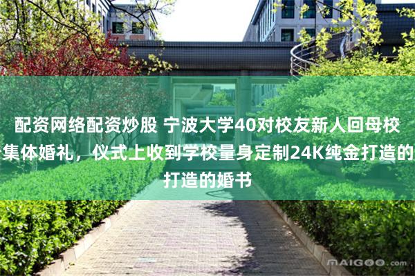 配资网络配资炒股 宁波大学40对校友新人回母校举行集体婚礼，仪式上收到学校量身定制24K纯金打造的婚书